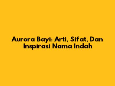 Aurora Bayi: Arti, Sifat, Dan Inspirasi Nama Indah