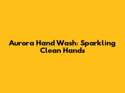 Aurora Hand Wash: Sparkling Clean Hands