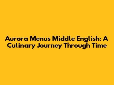 Aurora Menu's Middle English: A Culinary Journey Through Time