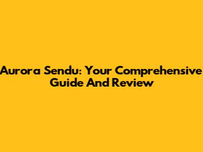 Aurora Sendu: Your Comprehensive Guide And Review