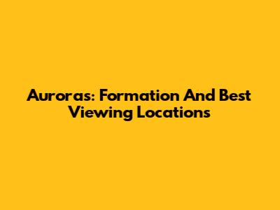 Auroras: Formation And Best Viewing Locations