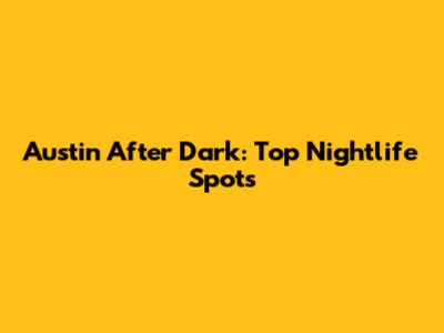Austin After Dark: Top Nightlife Spots