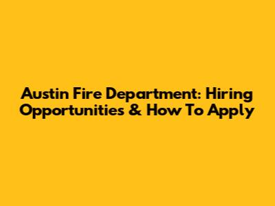 Austin Fire Department: Hiring Opportunities & How To Apply