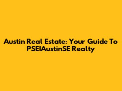 Austin Real Estate: Your Guide To PSEIAustinSE Realty