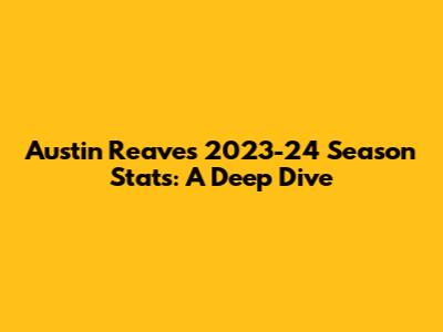 Austin Reaves' 2023-24 Season Stats: A Deep Dive