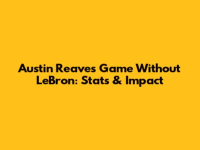 Austin Reaves' Game Without LeBron: Stats & Impact