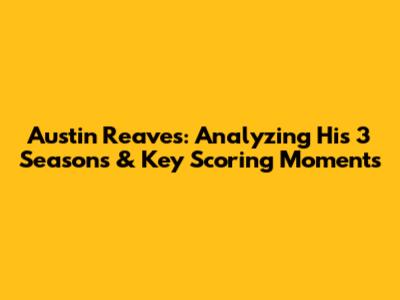 Austin Reaves: Analyzing His 3 Seasons & Key Scoring Moments