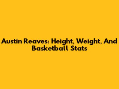 Austin Reaves: Height, Weight, And Basketball Stats
