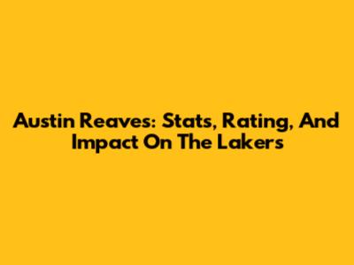 Austin Reaves: Stats, Rating, And Impact On The Lakers