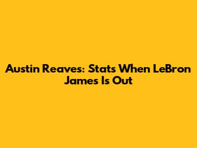 Austin Reaves: Stats When LeBron James Is Out