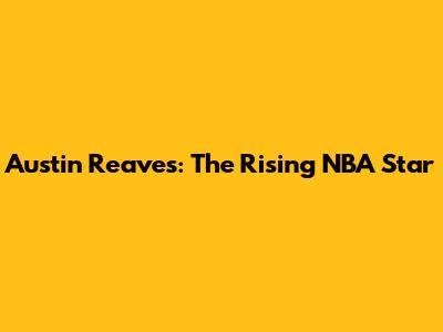 Austin Reaves: The Rising NBA Star