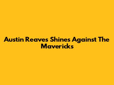 Austin Reaves Shines Against The Mavericks