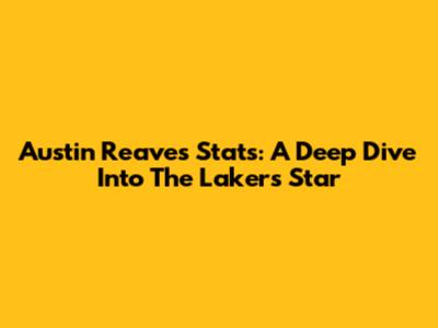 Austin Reaves Stats: A Deep Dive Into The Lakers Star