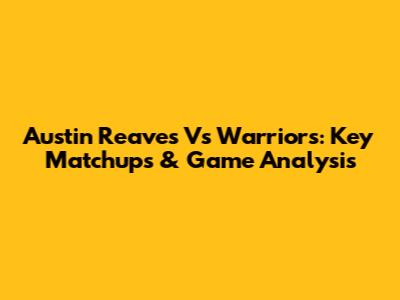 Austin Reaves Vs Warriors: Key Matchups & Game Analysis