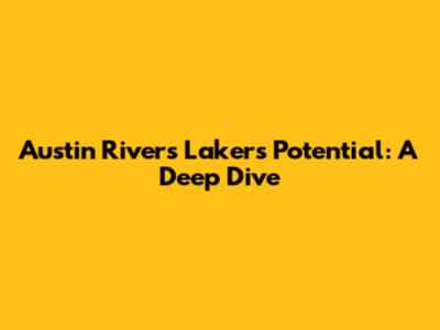 Austin Rivers' Lakers Potential: A Deep Dive