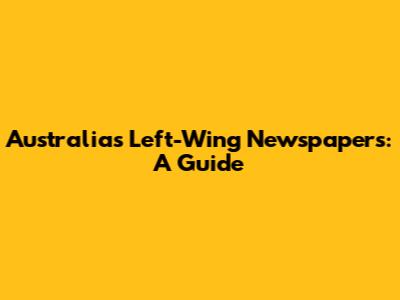 Australia's Left-Wing Newspapers: A Guide