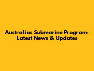 Australia's Submarine Program: Latest News & Updates