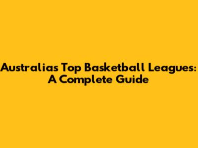 Australia's Top Basketball Leagues: A Complete Guide