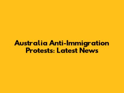 Australia Anti-Immigration Protests: Latest News