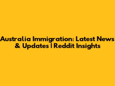 Australia Immigration: Latest News & Updates | Reddit Insights