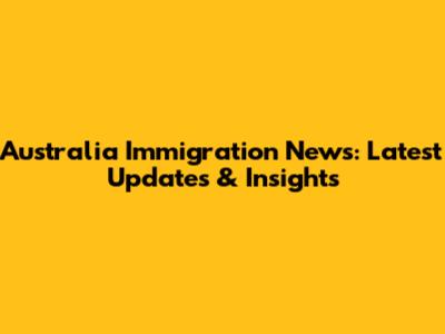 Australia Immigration News: Latest Updates & Insights