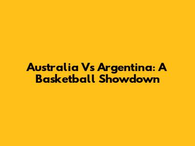 Australia Vs Argentina: A Basketball Showdown