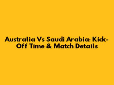 Australia Vs Saudi Arabia: Kick-Off Time & Match Details