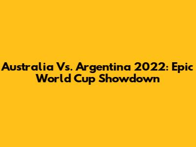 Australia Vs. Argentina 2022: Epic World Cup Showdown