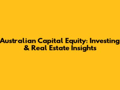 Australian Capital Equity: Investing & Real Estate Insights