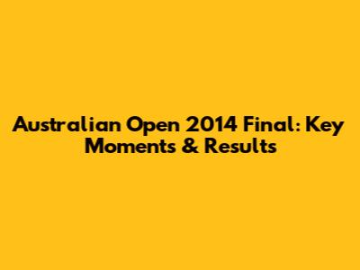Australian Open 2014 Final: Key Moments & Results