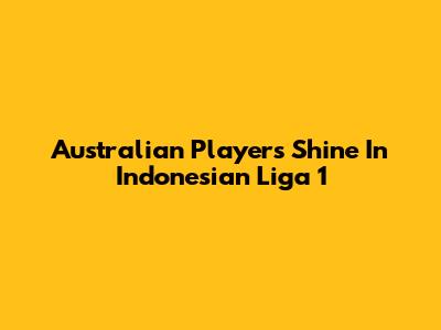 Australian Players Shine In Indonesian Liga 1