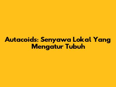 Autacoids: Senyawa Lokal Yang Mengatur Tubuh