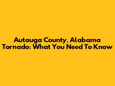 Autauga County, Alabama Tornado: What You Need To Know