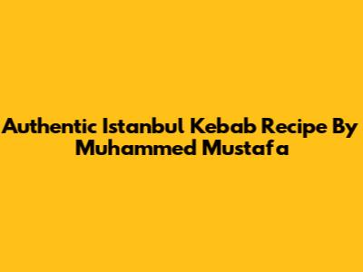 Authentic Istanbul Kebab Recipe By Muhammed Mustafa