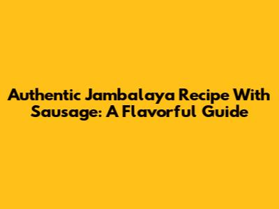 Authentic Jambalaya Recipe With Sausage: A Flavorful Guide