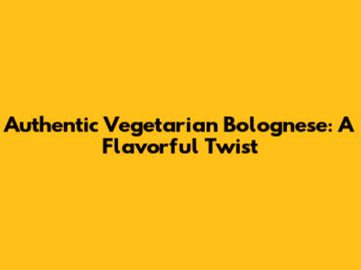 Authentic Vegetarian Bolognese: A Flavorful Twist
