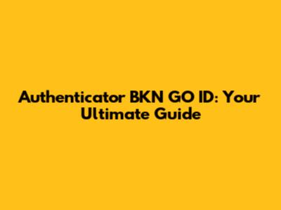 Authenticator BKN GO ID: Your Ultimate Guide
