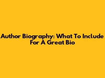 Author Biography: What To Include For A Great Bio