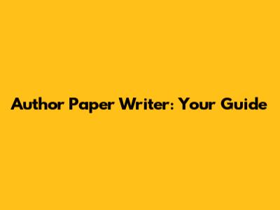 Author Paper Writer: Your Guide