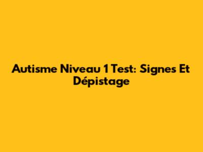 Autisme Niveau 1 Test: Signes Et Dépistage