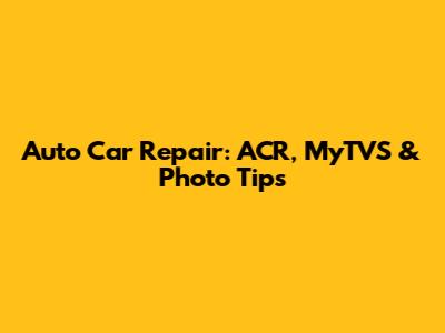 Auto Car Repair: ACR, MyTVS & Photo Tips