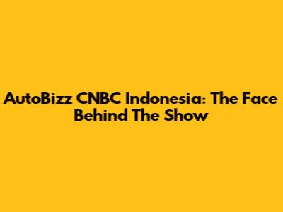 AutoBizz CNBC Indonesia: The Face Behind The Show
