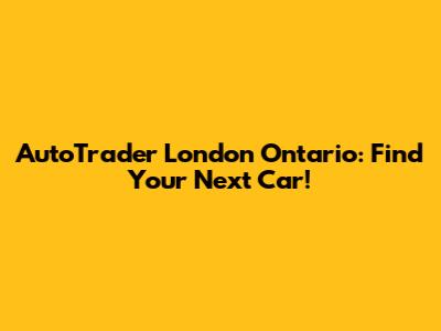 AutoTrader London Ontario: Find Your Next Car!
