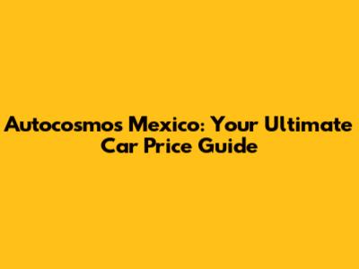 Autocosmos Mexico: Your Ultimate Car Price Guide