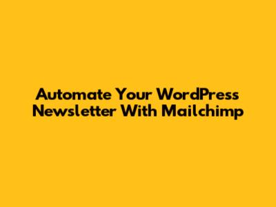 Automate Your WordPress Newsletter With Mailchimp