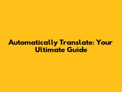 Automatically Translate: Your Ultimate Guide