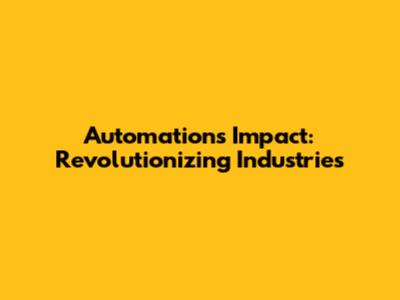 Automation's Impact: Revolutionizing Industries
