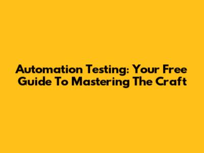 Automation Testing: Your Free Guide To Mastering The Craft