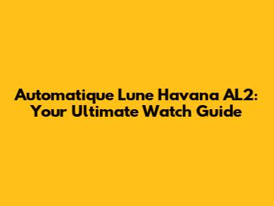 Automatique Lune Havana AL2: Your Ultimate Watch Guide