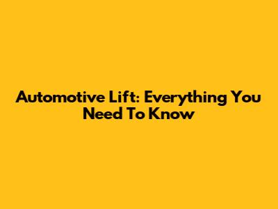 Automotive Lift: Everything You Need To Know